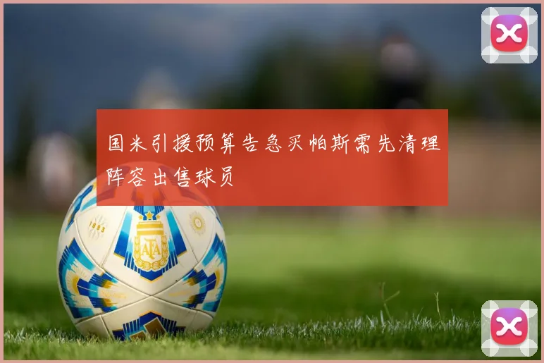 国米引援预算告急买帕斯需先清理阵容出售球员