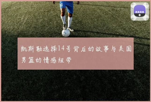 凯斯勒选择14号背后的故事与美国男篮的情感纽带