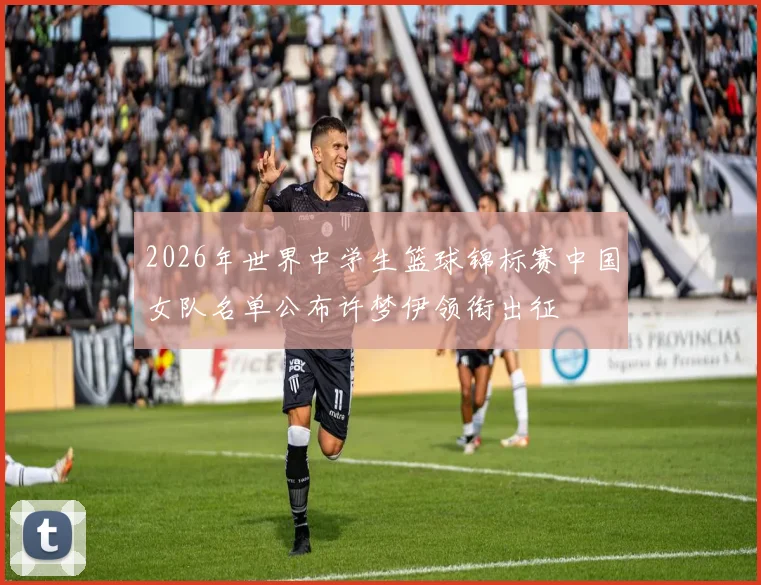 2026年世界中学生篮球锦标赛中国女队名单公布许梦伊领衔出征