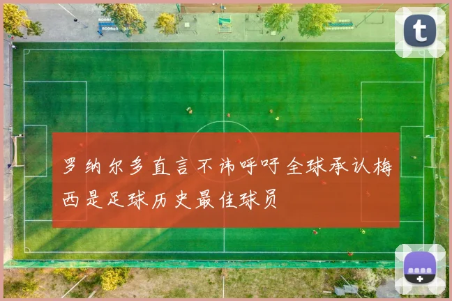 罗纳尔多直言不讳呼吁全球承认梅西是足球历史最佳球员